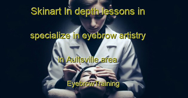 Skinart In-depth lessons in specialize in eyebrow artistry in Aultsville area | EyebrowTraining | EyebrowClasses | SkinartTraining-Canada