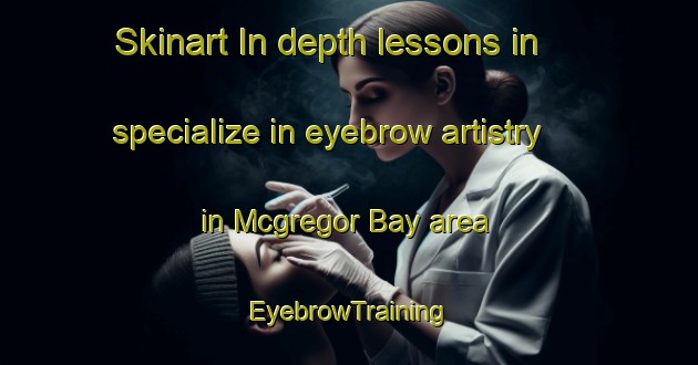 Skinart In-depth lessons in specialize in eyebrow artistry in Mcgregor Bay area | EyebrowTraining | EyebrowClasses | SkinartTraining-Canada