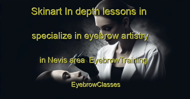 Skinart In-depth lessons in specialize in eyebrow artistry in Nevis area | EyebrowTraining | EyebrowClasses | SkinartTraining-Canada