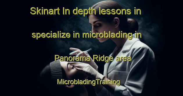 Skinart In-depth lessons in specialize in microblading in Panorama Ridge area | MicrobladingTraining | MicrobladingClasses | SkinartTraining-Canada