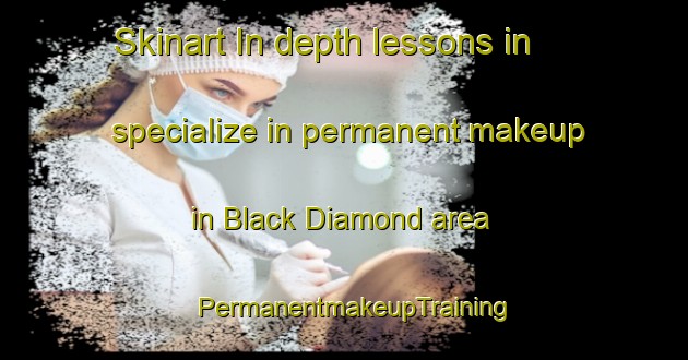 Skinart In-depth lessons in specialize in permanent makeup in Black Diamond area | PermanentmakeupTraining | PermanentmakeupClasses | SkinartTraining-Canada