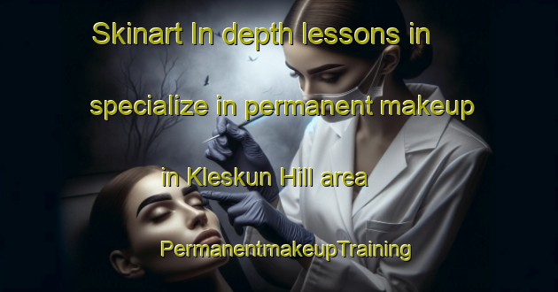 Skinart In-depth lessons in specialize in permanent makeup in Kleskun Hill area | PermanentmakeupTraining | PermanentmakeupClasses | SkinartTraining-Canada