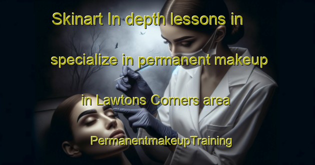 Skinart In-depth lessons in specialize in permanent makeup in Lawtons Corners area | PermanentmakeupTraining | PermanentmakeupClasses | SkinartTraining-Canada