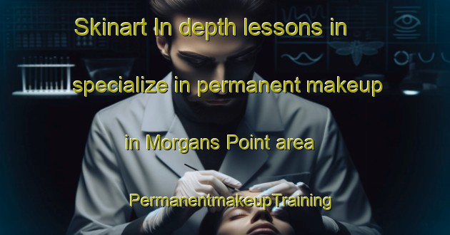 Skinart In-depth lessons in specialize in permanent makeup in Morgans Point area | PermanentmakeupTraining | PermanentmakeupClasses | SkinartTraining-Canada