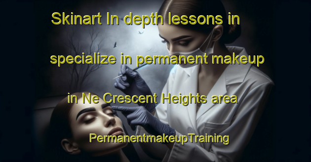 Skinart In-depth lessons in specialize in permanent makeup in Ne Crescent Heights area | PermanentmakeupTraining | PermanentmakeupClasses | SkinartTraining-Canada