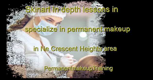 Skinart In-depth lessons in specialize in permanent makeup in Ne Crescent Heights area | PermanentmakeupTraining | PermanentmakeupClasses | SkinartTraining-Canada