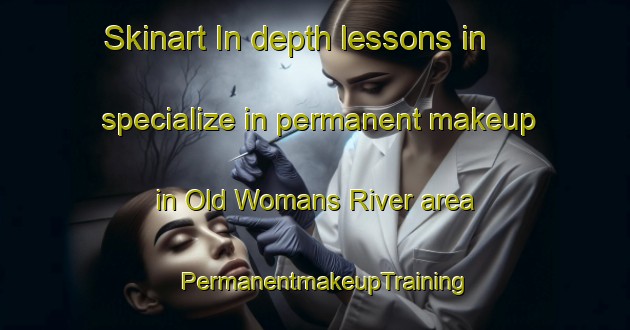 Skinart In-depth lessons in specialize in permanent makeup in Old Womans River area | PermanentmakeupTraining | PermanentmakeupClasses | SkinartTraining-Canada
