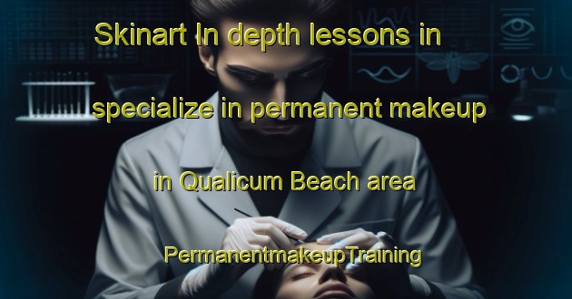 Skinart In-depth lessons in specialize in permanent makeup in Qualicum Beach area | PermanentmakeupTraining | PermanentmakeupClasses | SkinartTraining-Canada