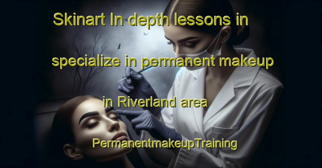 Skinart In-depth lessons in specialize in permanent makeup in Riverland area | PermanentmakeupTraining | PermanentmakeupClasses | SkinartTraining-Canada