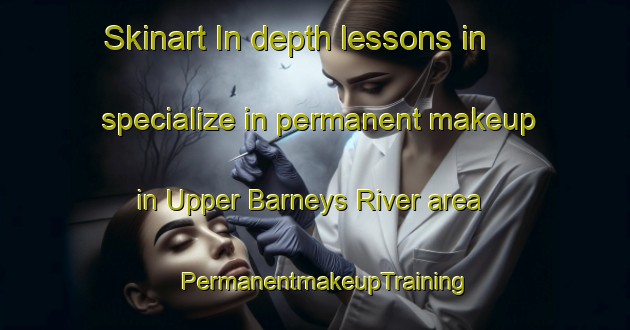Skinart In-depth lessons in specialize in permanent makeup in Upper Barneys River area | PermanentmakeupTraining | PermanentmakeupClasses | SkinartTraining-Canada
