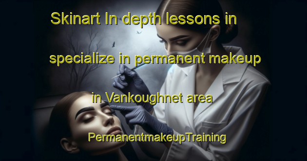 Skinart In-depth lessons in specialize in permanent makeup in Vankoughnet area | PermanentmakeupTraining | PermanentmakeupClasses | SkinartTraining-Canada