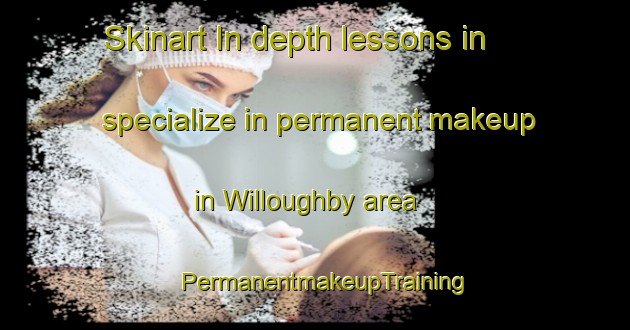 Skinart In-depth lessons in specialize in permanent makeup in Willoughby area | PermanentmakeupTraining | PermanentmakeupClasses | SkinartTraining-Canada