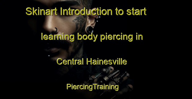 Skinart Introduction to start learning body piercing in Central Hainesville | PiercingTraining | PiercingClasses | SkinartTraining-Canada