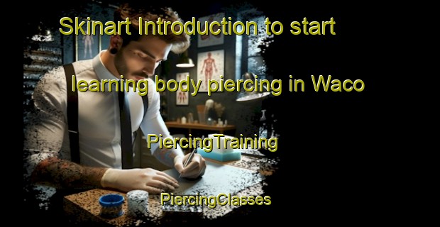 Skinart Introduction to start learning body piercing in Waco | PiercingTraining | PiercingClasses | SkinartTraining-Canada