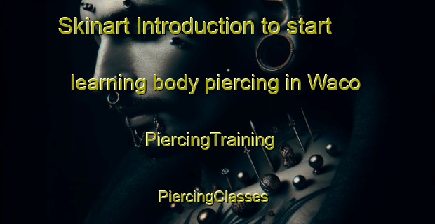 Skinart Introduction to start learning body piercing in Waco | PiercingTraining | PiercingClasses | SkinartTraining-Canada
