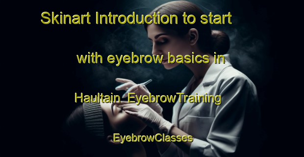 Skinart Introduction to start with eyebrow basics in Haultain | EyebrowTraining | EyebrowClasses | SkinartTraining-Canada