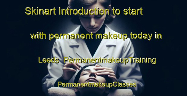 Skinart Introduction to start with permanent makeup today in Leeds | PermanentmakeupTraining | PermanentmakeupClasses | SkinartTraining-Canada