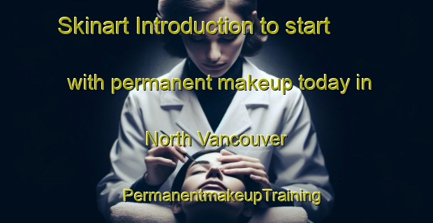 Skinart Introduction to start with permanent makeup today in North Vancouver | PermanentmakeupTraining | PermanentmakeupClasses | SkinartTraining-Canada