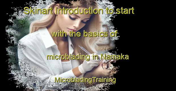 Skinart Introduction to start with the basics of microblading in Namaka | MicrobladingTraining | MicrobladingClasses | SkinartTraining-Canada