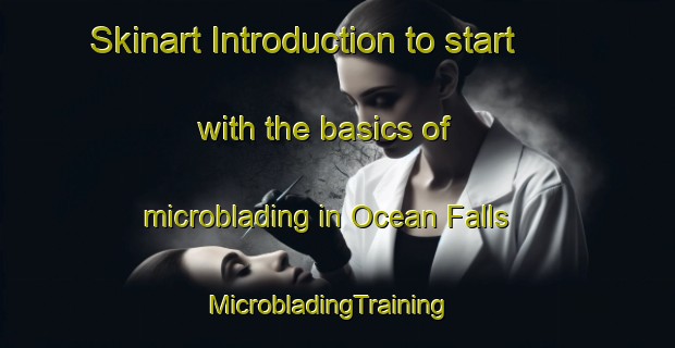 Skinart Introduction to start with the basics of microblading in Ocean Falls | MicrobladingTraining | MicrobladingClasses | SkinartTraining-Canada