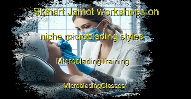 Skinart Jamot workshops on niche microblading styles | MicrobladingTraining | MicrobladingClasses | SkinartTraining-Canada