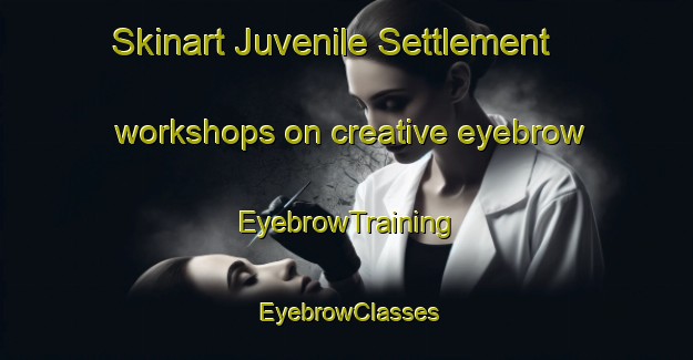 Skinart Juvenile Settlement workshops on creative eyebrow | EyebrowTraining | EyebrowClasses | SkinartTraining-Canada