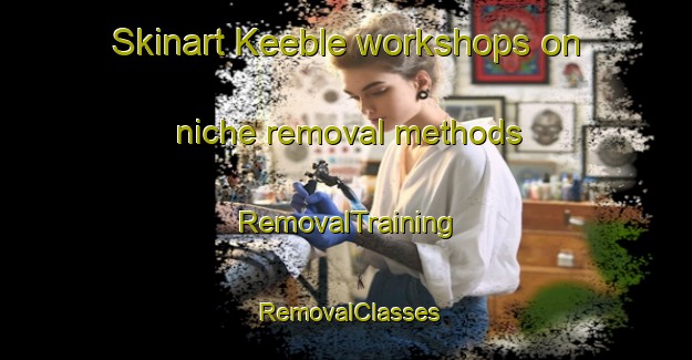 Skinart Keeble workshops on niche removal methods | RemovalTraining | RemovalClasses | SkinartTraining-Canada