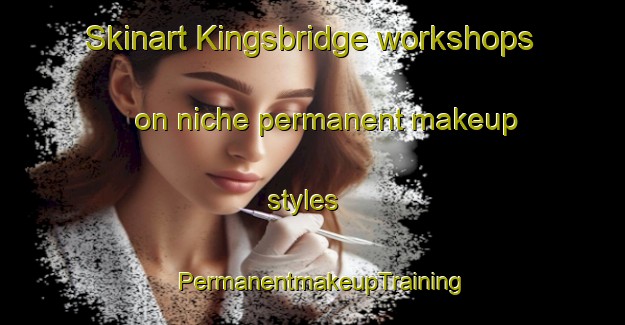 Skinart Kingsbridge workshops on niche permanent makeup styles | PermanentmakeupTraining | PermanentmakeupClasses | SkinartTraining-Canada