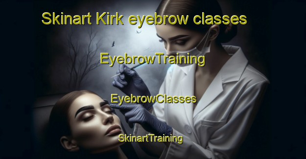 Skinart Kirk eyebrow classes | EyebrowTraining | EyebrowClasses | SkinartTraining-Canada