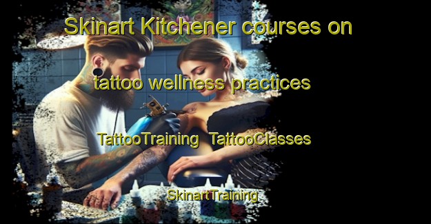 Skinart Kitchener courses on tattoo wellness practices | TattooTraining | TattooClasses | SkinartTraining-Canada