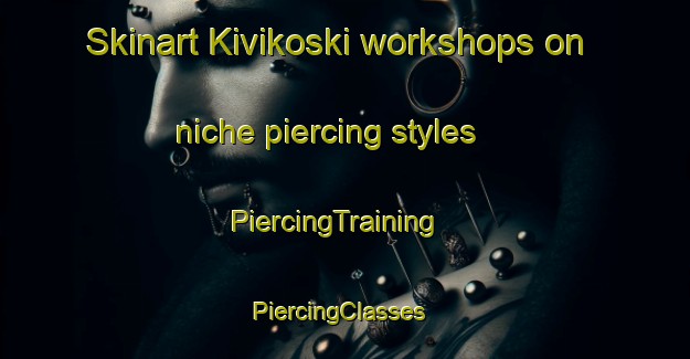 Skinart Kivikoski workshops on niche piercing styles | PiercingTraining | PiercingClasses | SkinartTraining-Canada