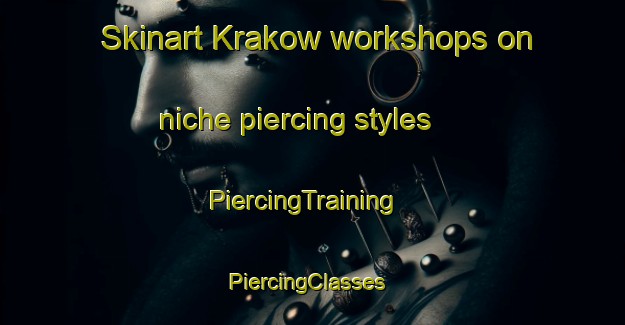 Skinart Krakow workshops on niche piercing styles | PiercingTraining | PiercingClasses | SkinartTraining-Canada