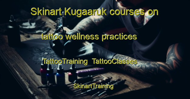 Skinart Kugaaruk courses on tattoo wellness practices | TattooTraining | TattooClasses | SkinartTraining-Canada