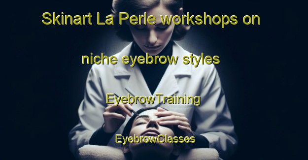 Skinart La Perle workshops on niche eyebrow styles | EyebrowTraining | EyebrowClasses | SkinartTraining-Canada