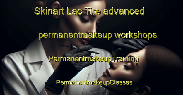 Skinart Lac Tire advanced permanentmakeup workshops | PermanentmakeupTraining | PermanentmakeupClasses | SkinartTraining-Canada