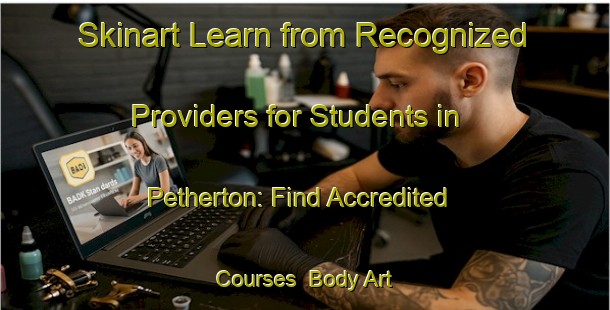 Skinart Learn from Recognized Providers for Students in Petherton: Find Accredited Courses | Body Art Qualification Authority | BAQA-Canada