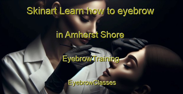 Skinart Learn how to eyebrow in Amherst Shore | EyebrowTraining | EyebrowClasses | SkinartTraining-Canada