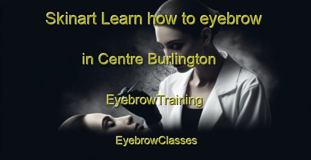 Skinart Learn how to eyebrow in Centre Burlington | EyebrowTraining | EyebrowClasses | SkinartTraining-Canada