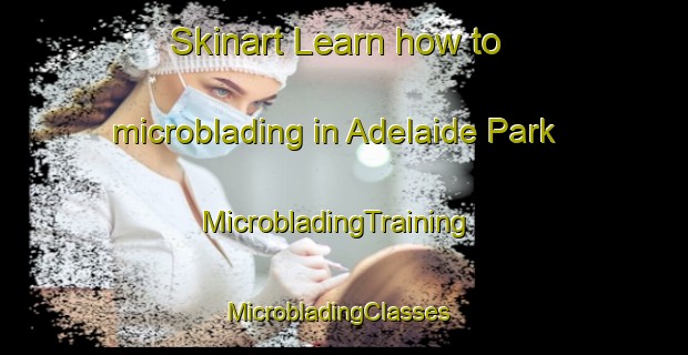 Skinart Learn how to microblading in Adelaide Park | MicrobladingTraining | MicrobladingClasses | SkinartTraining-Canada