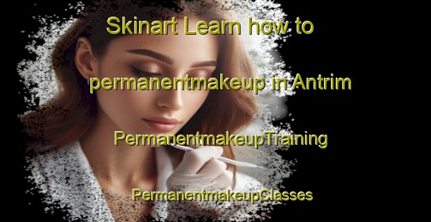 Skinart Learn how to permanentmakeup in Antrim | PermanentmakeupTraining | PermanentmakeupClasses | SkinartTraining-Canada