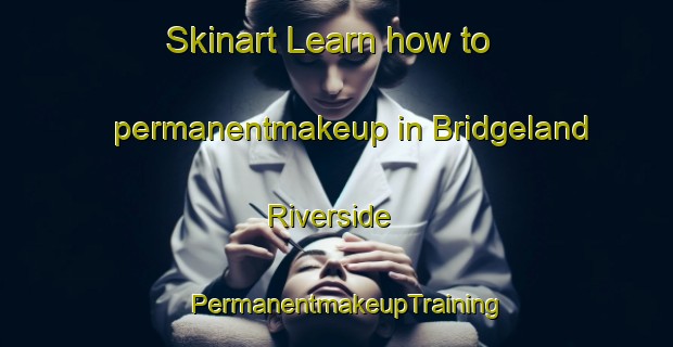 Skinart Learn how to permanentmakeup in Bridgeland Riverside | PermanentmakeupTraining | PermanentmakeupClasses | SkinartTraining-Canada