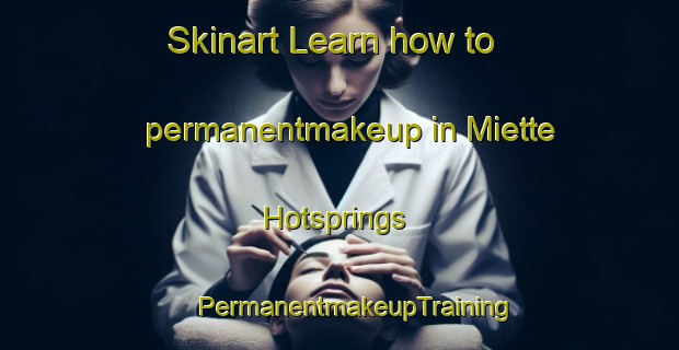 Skinart Learn how to permanentmakeup in Miette Hotsprings | #PermanentmakeupTraining #PermanentmakeupClasses #SkinartTraining-Canada