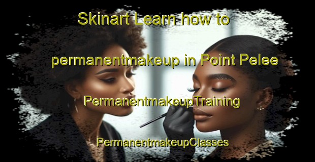 Skinart Learn how to permanentmakeup in Point Pelee | PermanentmakeupTraining | PermanentmakeupClasses | SkinartTraining-Canada