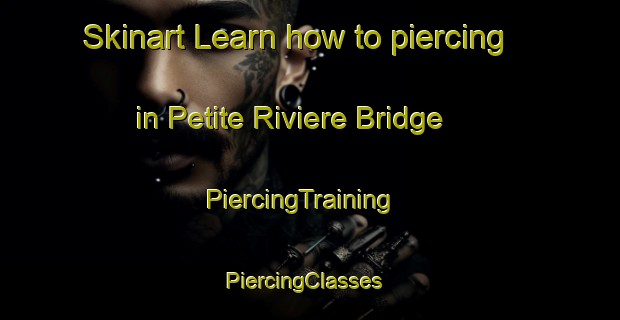 Skinart Learn how to piercing in Petite Riviere Bridge | PiercingTraining | PiercingClasses | SkinartTraining-Canada