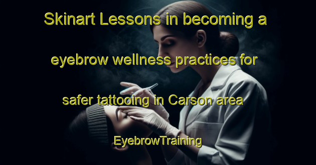 Skinart Lessons in becoming a eyebrow wellness practices for safer tattooing in Carson area | EyebrowTraining | EyebrowClasses | SkinartTraining-Canada