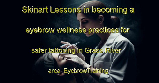 Skinart Lessons in becoming a eyebrow wellness practices for safer tattooing in Grass River area | EyebrowTraining | EyebrowClasses | SkinartTraining-Canada