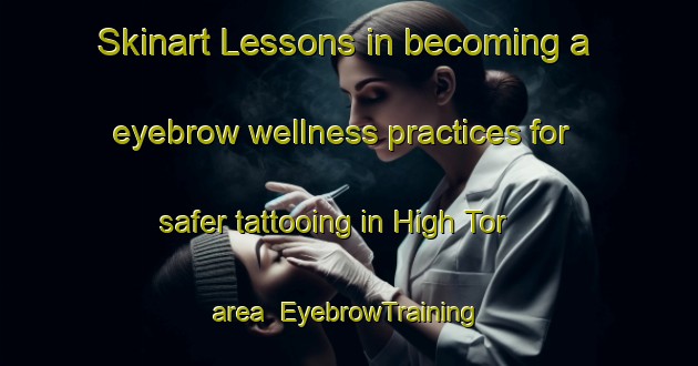 Skinart Lessons in becoming a eyebrow wellness practices for safer tattooing in High Tor area | EyebrowTraining | EyebrowClasses | SkinartTraining-Canada
