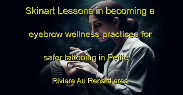 Skinart Lessons in becoming a eyebrow wellness practices for safer tattooing in Petite Riviere Au Renard area | EyebrowTraining | EyebrowClasses | SkinartTraining-Canada
