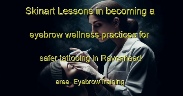 Skinart Lessons in becoming a eyebrow wellness practices for safer tattooing in Ravenhead area | EyebrowTraining | EyebrowClasses | SkinartTraining-Canada