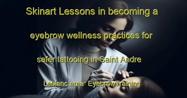 Skinart Lessons in becoming a eyebrow wellness practices for safer tattooing in Saint Andre Leblanc area | EyebrowTraining | EyebrowClasses | SkinartTraining-Canada
